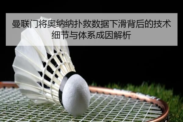 曼联门将奥纳纳扑救数据下滑背后的技术细节与体系成因解析