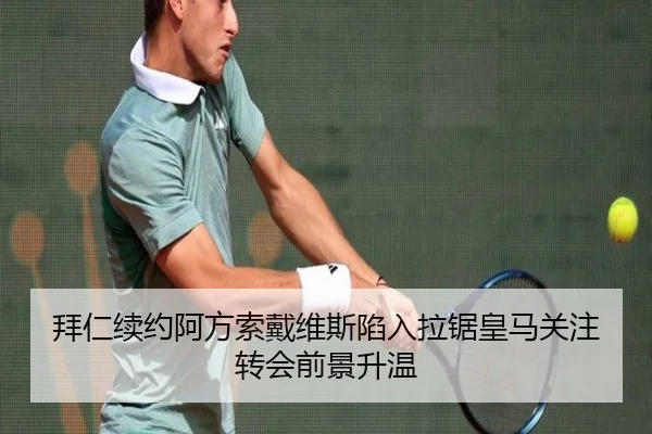 拜仁续约阿方索戴维斯陷入拉锯皇马关注转会前景升温