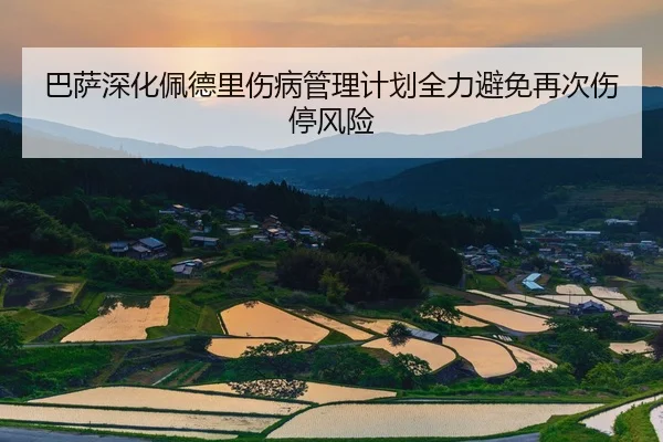 巴萨深化佩德里伤病管理计划全力避免再次伤停风险 - kaiyun