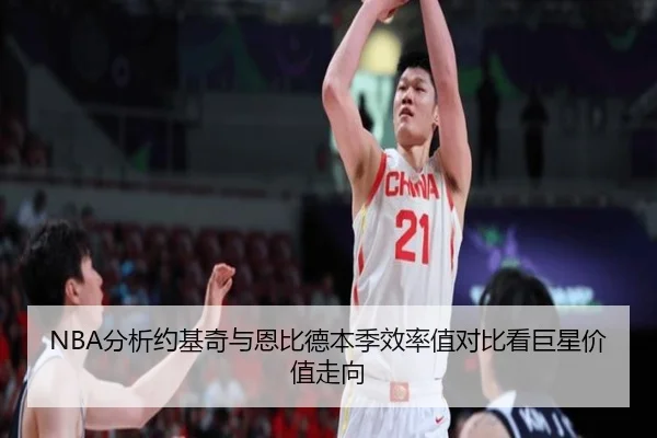 NBA分析约基奇与恩比德本季效率值对比看巨星价值走向