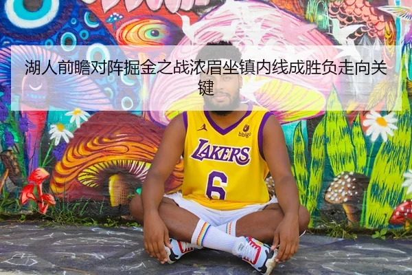 湖人前瞻对阵掘金之战浓眉坐镇内线成胜负走向关键 - kaiyun