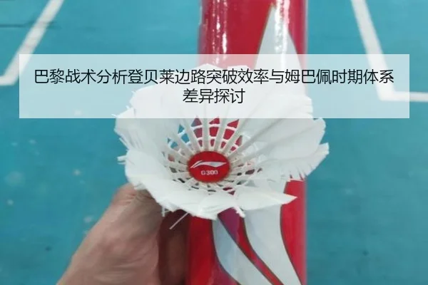 巴黎战术分析登贝莱边路突破效率与姆巴佩时期体系差异探讨 - kaiyun
