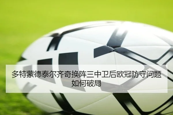 多特蒙德泰尔齐奇换阵三中卫后欧冠防守问题如何破局