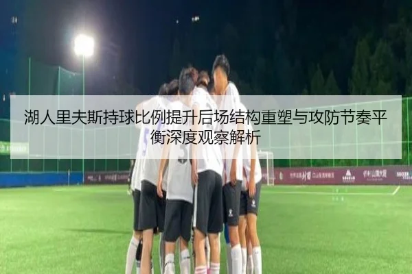 湖人里夫斯持球比例提升后场结构重塑与攻防节奏平衡深度观察解析 - kaiyun