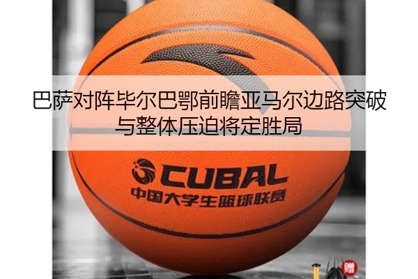 巴萨对阵毕尔巴鄂前瞻亚马尔边路突破与整体压迫将定胜局